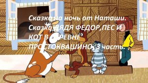 Сказка на ночь от Наташи.Сказка ДЯДЯ ФЁДОР, ПЁС И КОТ В ДЕРЕВНЕ ПРОСТОКВАШИНО.3 часть.