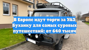 В ЕС продают УАЗ Буханку для «апокалиптической» езды за 640 тысяч: сняли на фото