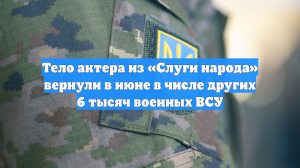 Тело актера из «Слуги народа» вернули в июне в числе других 6 тысяч военных ВСУ