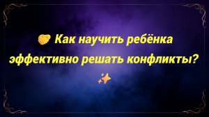 🤝 Как научить ребёнка эффективно решать конфликты? ✨