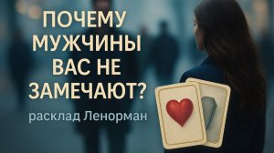 💔ПОЧЕМУ МУЖЧИНЫ ВАС НЕ ЗАМЕЧАЮТ? 💔 ЧЕСТНЫЙ РАСКЛАД ЛЕНОРМАН О ПРИЧИНАХ ОДИНОЧЕСТВА