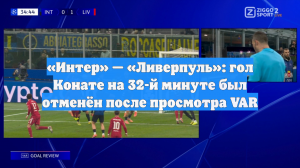 «Интер» — «Ливерпуль»: гол Конате на 32-й минуте был отменён после просмотра VAR