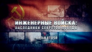 Инженерные войска: наследники секретов Победы. Фильм второй