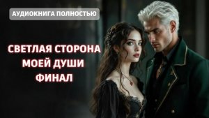 СВЕТЛАЯ СТОРОНА МОЕЙ ДУШИ | ФИНАЛ| ЛЮБОВНЫЙ РОМАН |ФЕНТЕЗИ АУДИОКНИГА ПОЛНОСТЬЮ