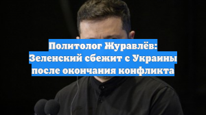 Политолог Журавлёв предрёк побег Зеленского после окончания конфликта на Украине
