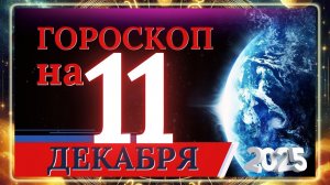 ГОРОСКОП НА 11 ДЕКАБРЯ 2025 ГОДА  ДЛЯ КАЖДОГО ЗНАКА ЗОДИАКА!!!