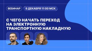 Вебинар. С чего начать переход на электронные транспортные накладные