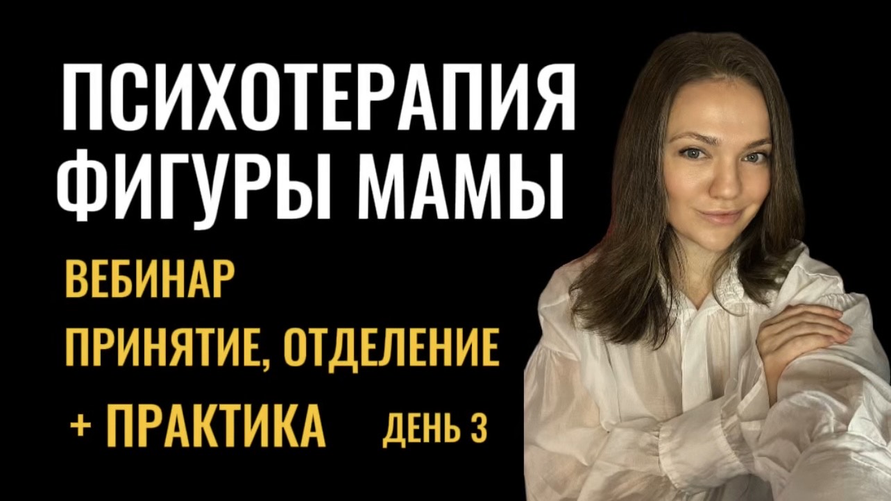 ВЕБИНАР ПСИХОТЕРАПИЯ ФИГУРЫ МАМЫ - принятие отделение  практика - день 3 терапевтическаягруппа