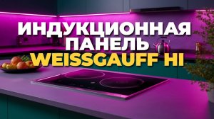 Индукционная варочная панель Weissgauff HI 642 BSCM: советы по выбору