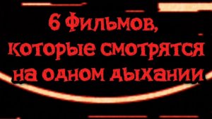 6 фильмов,которые смотрятся на одном дыхании