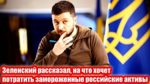 Зеленский рассказал, на что хочет потратить замороженные российские активы