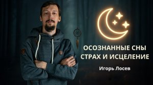 Осознанные сны, страх и исцеление невероятный путь - Игорь Лосев