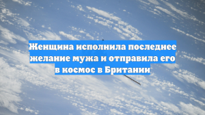 Женщина исполнила последнее желание мужа и отправила его в космос в Британии
