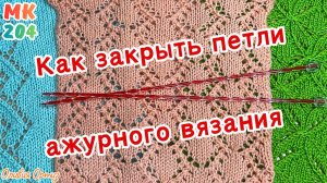 АЖУРНОЕ ЗАКРЫТИЕ ПЕТЕЛЬ / Как закрыть петли ажурного вязания / Мастер-класс по вязанию