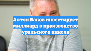 Антон Баков планирует построить завод по производству никеля