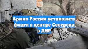 Армия России установила флаги в центре Северска в ДНР