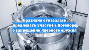 Бразилия отказалась продлевать участие в Договоре о запрещении ядерного оружия