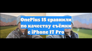 OnePlus 15 сравнили по качеству съёмки с iPhone 17 Pro