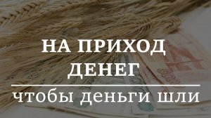 НА ПРИХОД ДЕНЕГ. Чтобы деньги шли
