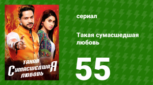 Такая сумасшедшая любовь 55 серия (сериал, 2017)