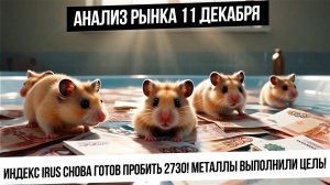 Анализ рынка 11 декабря. Новая попытка пробиться вверх по индексу IRUS! Рубль! Газ! Золото! Нефть!