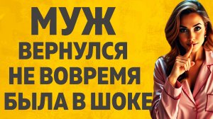 Внезапно вернулся муж и... Расскажу тебе. Любовные истории.