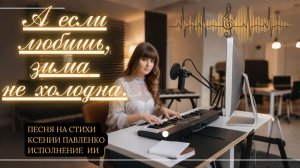 "А если любишь,зима не холодна " песня  на стихи Ксении Павленко