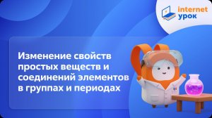 Химия 11 класс. Изменение свойств простых веществ и соединений элементов в группах и периодах