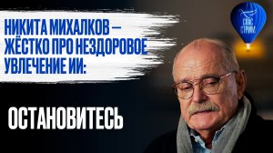 Никита Михалков — жёстко про нездоровое увлечение ИИ: остановитесь / СПАС-СТРИМ