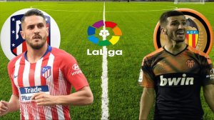 ФУТБОЛ ЧЕМПИОНАТ ИСПАНИИ LA LIGA.  АТЛЕТИКО МАДРИД - ВАЛЕНСИЯ.  ТЕКСТОВАЯ ОНЛАЙН ТРАНСЛЯЦИЯ.