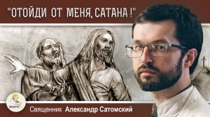 "ОТОЙДИ ОТ МЕНЯ, САТАНА !" (Мф.16:23).  Священник Александр Сатомский