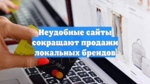 Неудобные сайты сокращают продажи локальных брендов