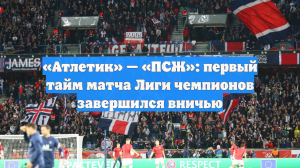 «Атлетик» — «ПСЖ»: первый тайм матча Лиги чемпионов завершился вничью