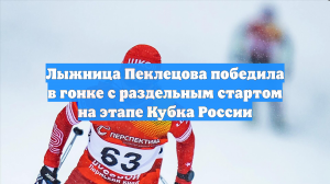 Лыжница Пеклецова победила в гонке с раздельным стартом на этапе Кубка России
