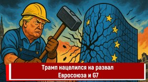 Трамп нацелился на развал Евросоюза и G7