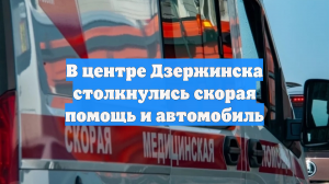 В центре Дзержинска столкнулись скорая помощь и автомобиль