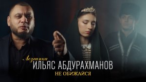 ИЛЬЯС АБДУРАХМАНОВ  -  НЕ ОБИЖАЙСЯ | Official Music Video | Зажигательная Лезгинка