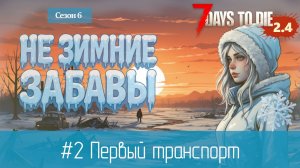 #2: Первый транспорт | 7 Days to Die (v.2.4) - Не зимние забавы