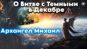 Архангел Михаил раскрывает Тайну декабрьской битвы с силами зла! | Абсолютный Ченнелинг