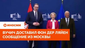 Вучич доставил фон дер Ляйен сообщение из Москвы