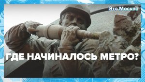 Где начиналось метро? | Это Москва — Москва 24 | Контент