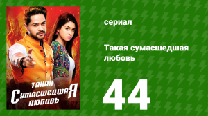 Такая сумасшедшая любовь 44 серия (сериал, 2017)