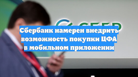 Сбербанк намерен внедрить возможность покупки ЦФА в мобильном приложении
