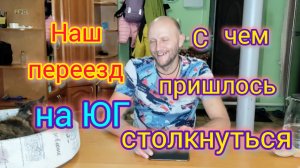 Наш ПЕРЕЕЗД на юг/Четвёртый год а ЮГЕ/С какими проблемами пришлось столкнуться/Что с нами произошло