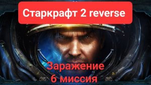 Старкрафт 2. Reverse. Заражение. 6 миссия