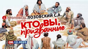 КТО ВЫ, ПРИЗВАННЫЕ. 06.12.2025 г.  Проповедь - Лозовский С.А.