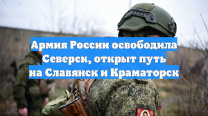 Армия России освободила Северск, открыт путь на Славянск и Краматорск