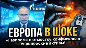 ПОСЛЕДНИЙ УДАР Газпром в отместку конфисковал европейские активы!