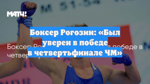 Боксер Рогозин: «Был уверен в победе в четвертьфинале ЧМ»