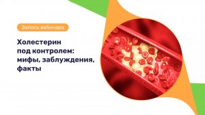 Запись вебинара «Холестерин под контролем: мифы, заблуждения, факты»